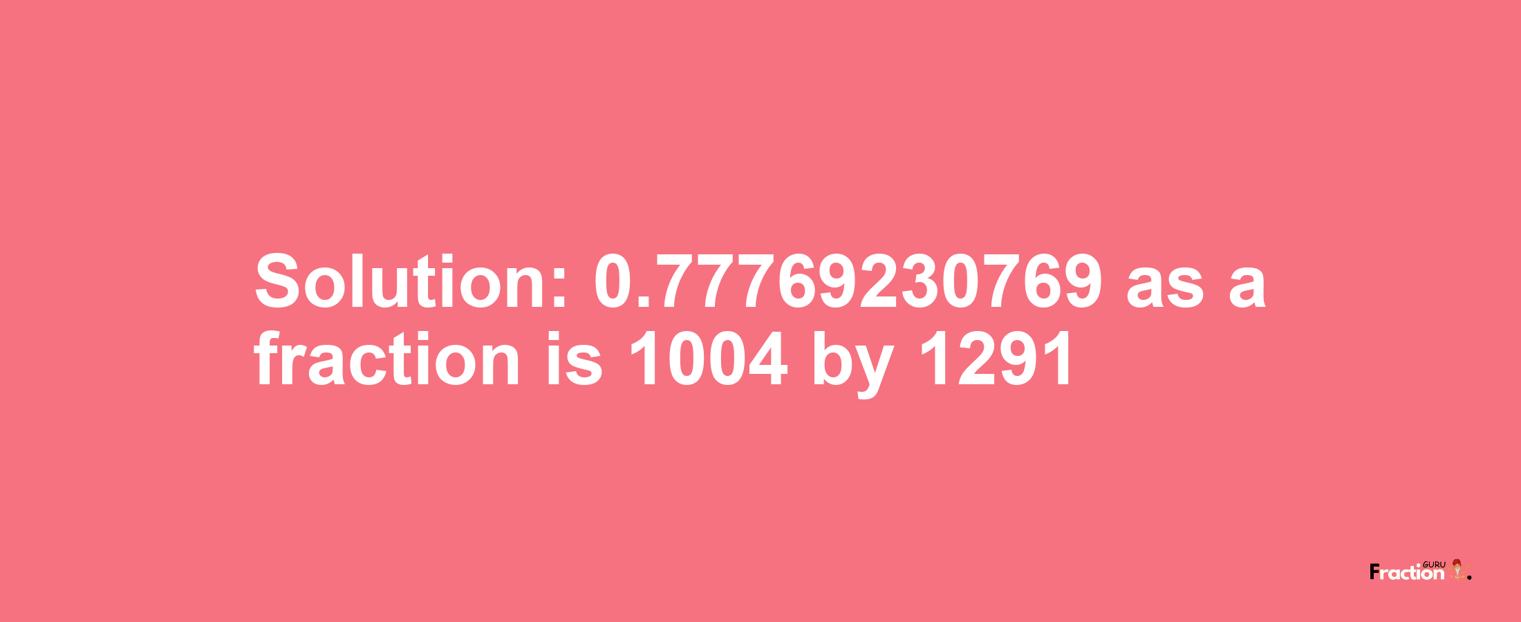 Solution:0.77769230769 as a fraction is 1004/1291